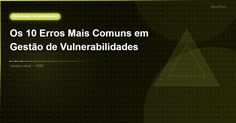 Os 10 Erros Mais Comuns em Gestão de Vulnerabilidades