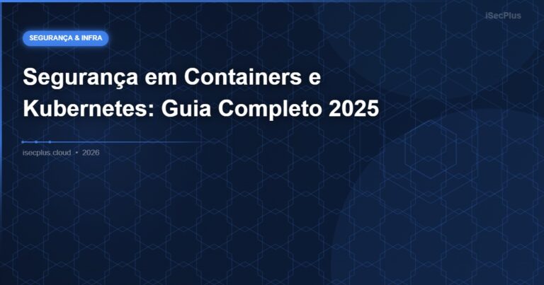 Segurança em Containers e Kubernetes: Guia Completo 2025