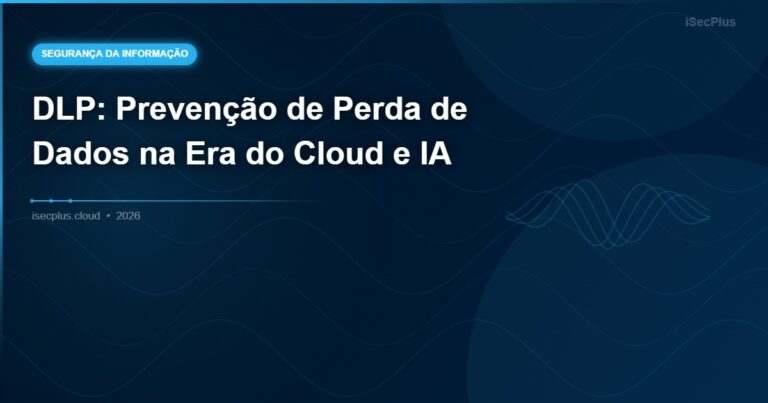 DLP: Prevenção de Perda de Dados na Era do Cloud e IA