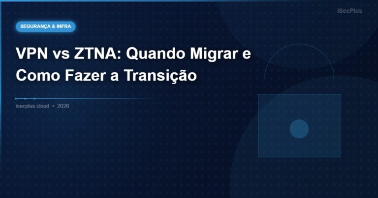VPN vs ZTNA: Quando Migrar e Como Fazer a Transição